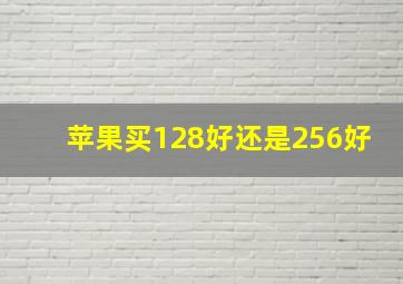 苹果买128好还是256好