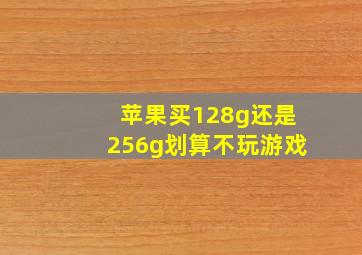 苹果买128g还是256g划算不玩游戏