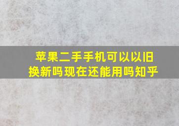 苹果二手手机可以以旧换新吗现在还能用吗知乎