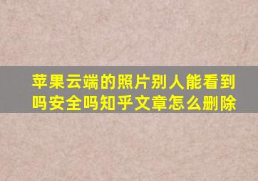 苹果云端的照片别人能看到吗安全吗知乎文章怎么删除