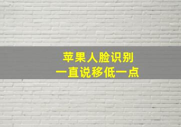 苹果人脸识别一直说移低一点