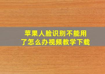 苹果人脸识别不能用了怎么办视频教学下载