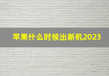 苹果什么时候出新机2023