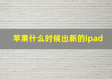 苹果什么时候出新的ipad