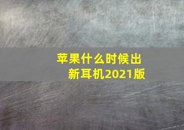 苹果什么时候出新耳机2021版