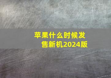 苹果什么时候发售新机2024版