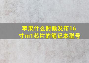 苹果什么时候发布16寸m1芯片的笔记本型号