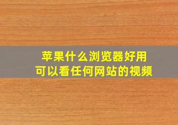 苹果什么浏览器好用可以看任何网站的视频