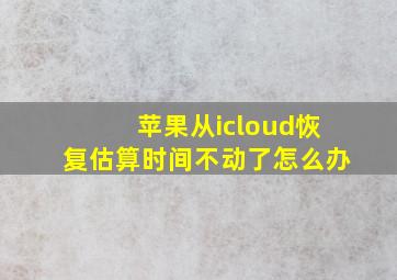 苹果从icloud恢复估算时间不动了怎么办