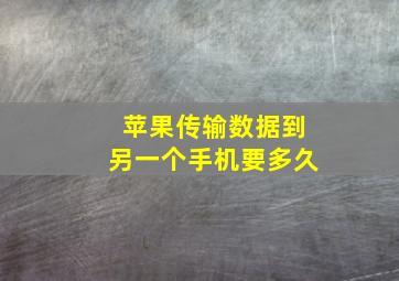 苹果传输数据到另一个手机要多久