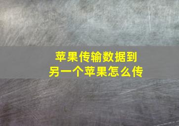 苹果传输数据到另一个苹果怎么传