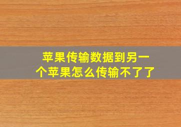 苹果传输数据到另一个苹果怎么传输不了了