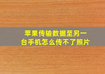 苹果传输数据至另一台手机怎么传不了照片