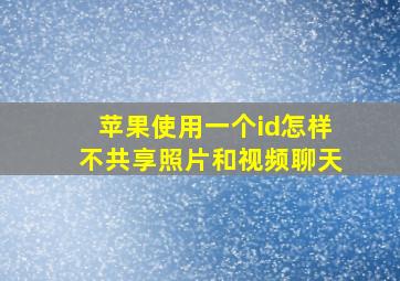 苹果使用一个id怎样不共享照片和视频聊天