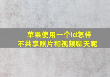 苹果使用一个id怎样不共享照片和视频聊天呢