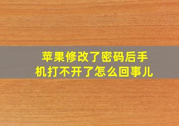 苹果修改了密码后手机打不开了怎么回事儿