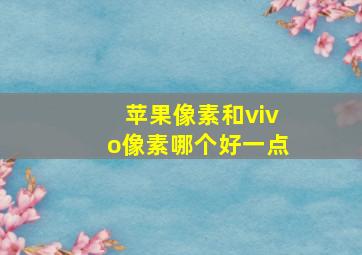 苹果像素和vivo像素哪个好一点