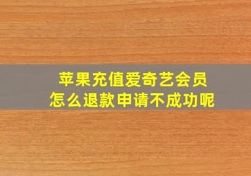 苹果充值爱奇艺会员怎么退款申请不成功呢