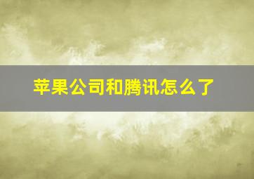 苹果公司和腾讯怎么了