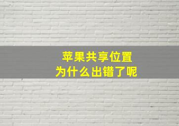 苹果共享位置为什么出错了呢