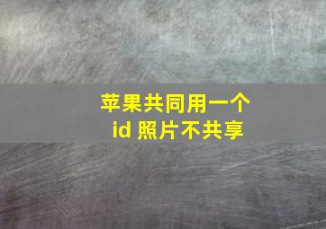 苹果共同用一个id 照片不共享