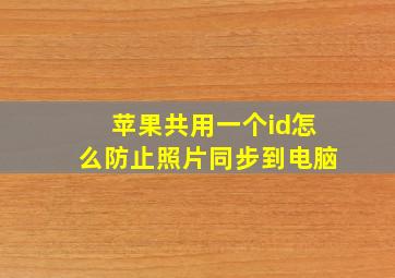 苹果共用一个id怎么防止照片同步到电脑