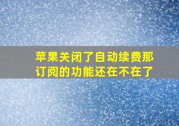 苹果关闭了自动续费那订阅的功能还在不在了