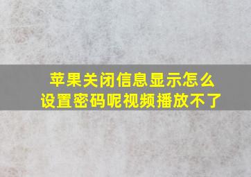 苹果关闭信息显示怎么设置密码呢视频播放不了