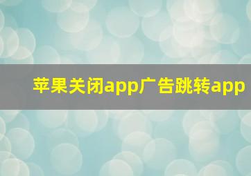 苹果关闭app广告跳转app