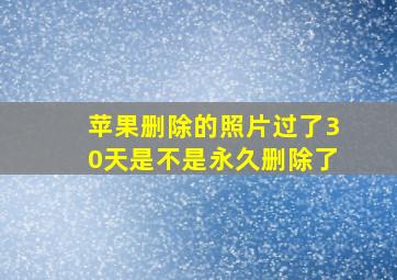 苹果删除的照片过了30天是不是永久删除了