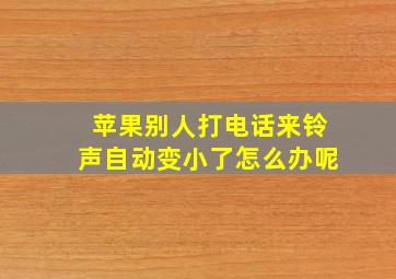 苹果别人打电话来铃声自动变小了怎么办呢