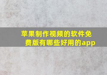 苹果制作视频的软件免费版有哪些好用的app