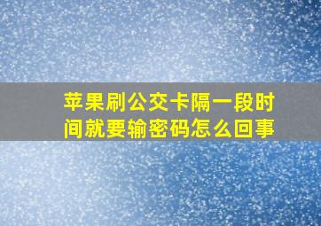 苹果刷公交卡隔一段时间就要输密码怎么回事