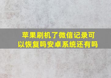 苹果刷机了微信记录可以恢复吗安卓系统还有吗