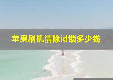 苹果刷机清除id锁多少钱