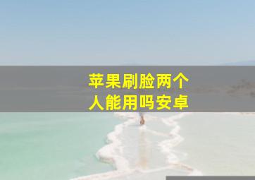 苹果刷脸两个人能用吗安卓