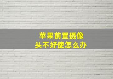 苹果前置摄像头不好使怎么办