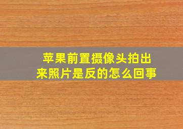 苹果前置摄像头拍出来照片是反的怎么回事