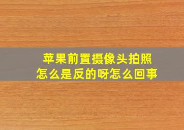 苹果前置摄像头拍照怎么是反的呀怎么回事