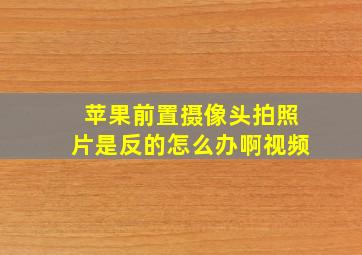 苹果前置摄像头拍照片是反的怎么办啊视频