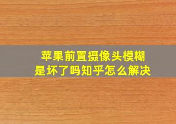 苹果前置摄像头模糊是坏了吗知乎怎么解决