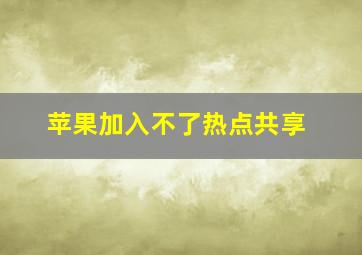 苹果加入不了热点共享