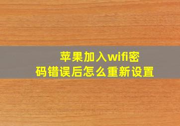 苹果加入wifi密码错误后怎么重新设置