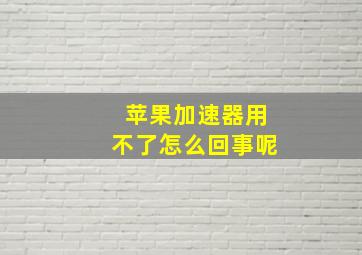 苹果加速器用不了怎么回事呢