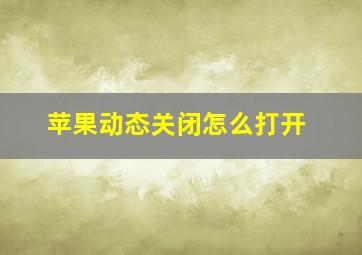 苹果动态关闭怎么打开