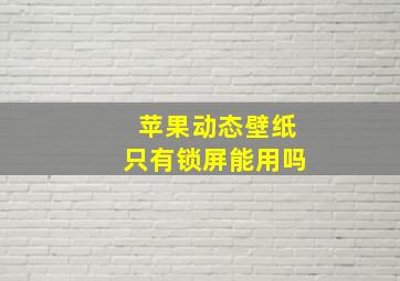 苹果动态壁纸只有锁屏能用吗