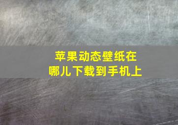 苹果动态壁纸在哪儿下载到手机上