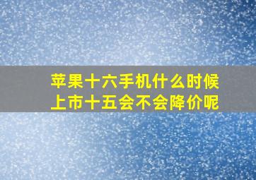 苹果十六手机什么时候上市十五会不会降价呢