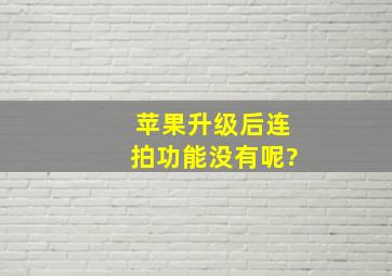 苹果升级后连拍功能没有呢?