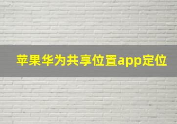 苹果华为共享位置app定位